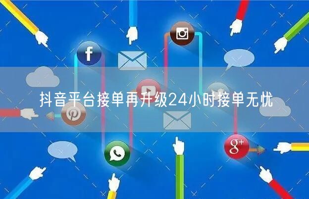 抖音平台接单再升级24小时接单无忧