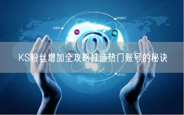 KS粉丝增加全攻略打造热门账号的秘诀