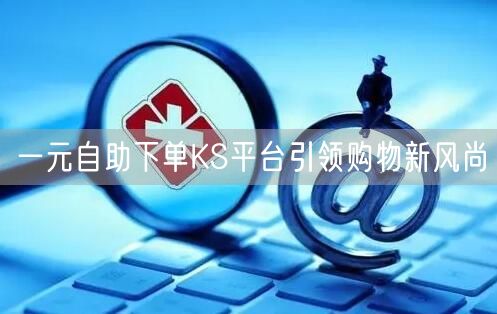 一元自助下单KS平台引领购物新风尚