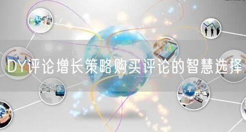 DY评论增长策略购买评论的智慧选择