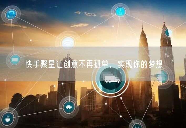 快手聚星让创意不再孤单，实现你的梦想