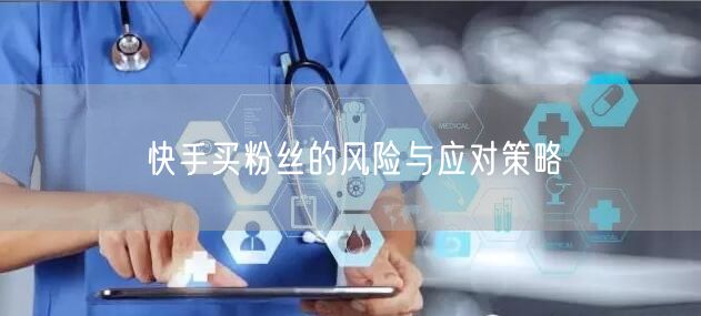 快手买粉丝的风险与应对策略