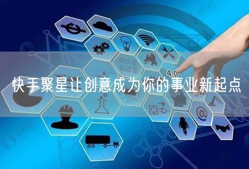 快手聚星让创意成为你的事业新起点