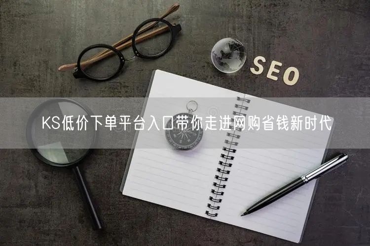 KS低价下单平台入口带你走进网购省钱新时代