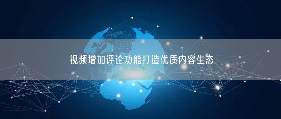 视频增加评论功能打造优质内容生态