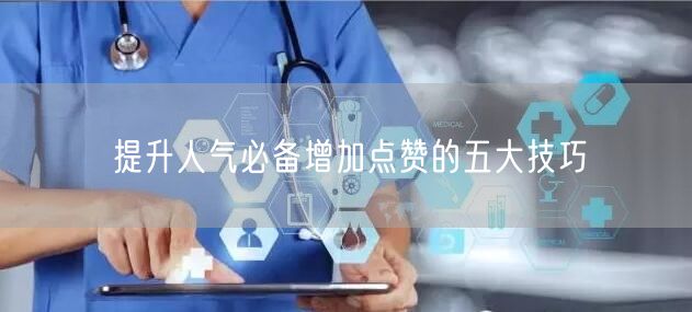 提升人气必备增加点赞的五大技巧