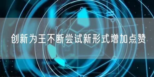创新为王不断尝试新形式增加点赞