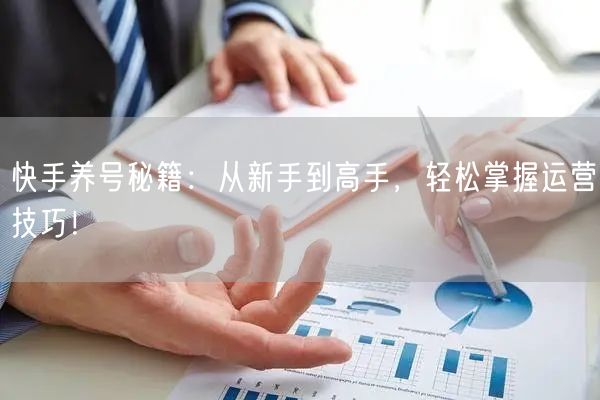 快手养号秘籍：从新手到高手，轻松掌握运营技巧！