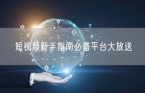 短视频新手指南必备平台大放送