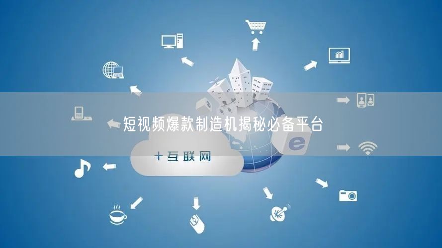 短视频爆款制造机揭秘必备平台