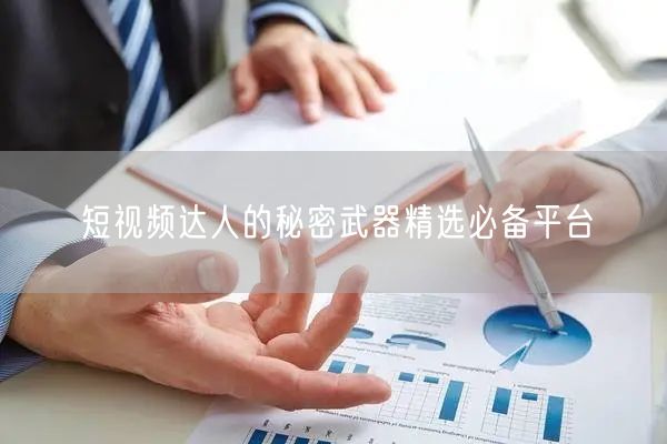 短视频达人的秘密武器精选必备平台