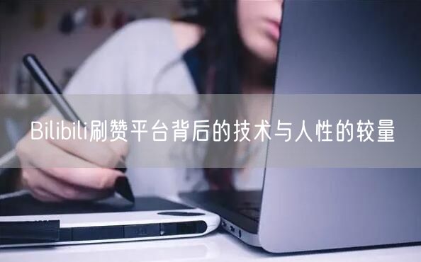 Bilibili刷赞平台背后的技术与人性的较量