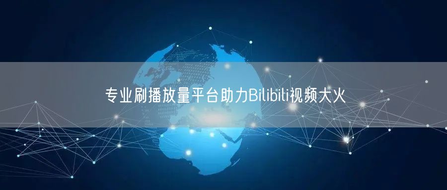 专业刷播放量平台助力Bilibili视频大火