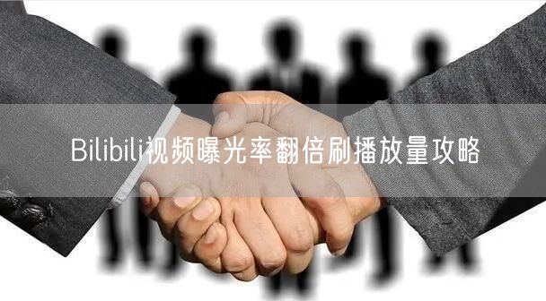 Bilibili视频曝光率翻倍刷播放量攻略