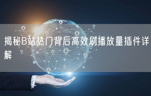 揭秘B站热门背后高效刷播放量插件详解