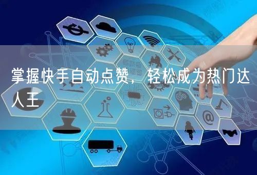 掌握快手自动点赞，轻松成为热门达人王