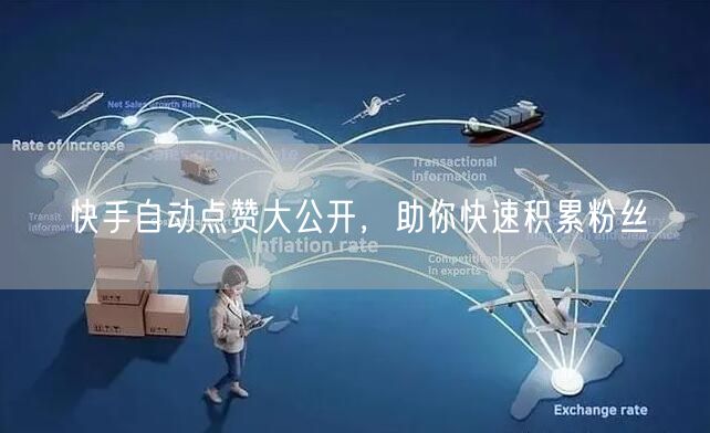 快手自动点赞大公开，助你快速积累粉丝
