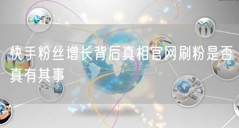 快手粉丝增长背后真相官网刷粉是否真有其事