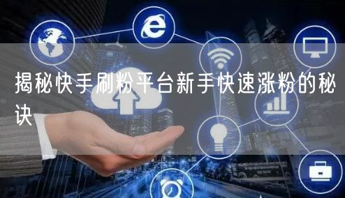 揭秘快手刷粉平台新手快速涨粉的秘诀
