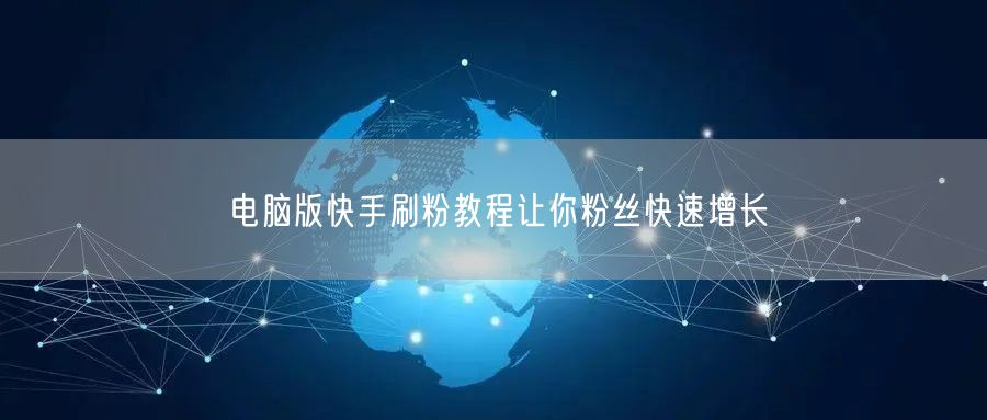 电脑版快手刷粉教程让你粉丝快速增长