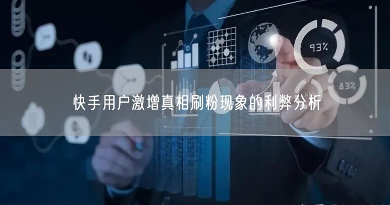 快手用户激增真相刷粉现象的利弊分析