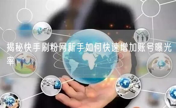 揭秘快手刷粉网新手如何快速增加账号曝光率