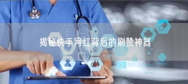 揭秘快手网红背后的刷赞神器