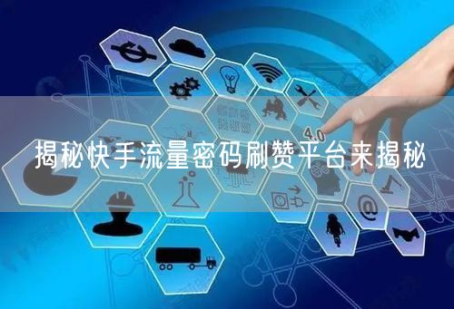 揭秘快手流量密码刷赞平台来揭秘