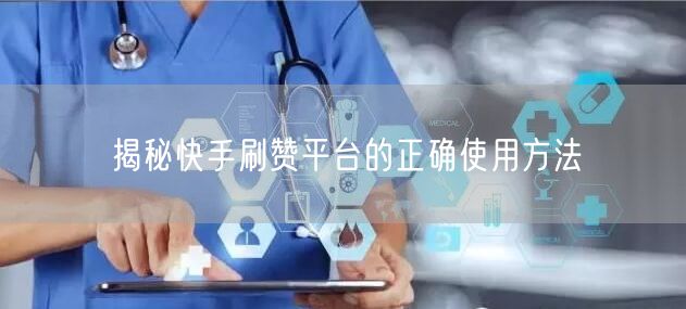 揭秘快手刷赞平台的正确使用方法