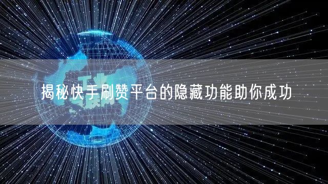 揭秘快手刷赞平台的隐藏功能助你成功