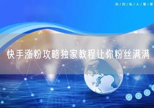 快手涨粉攻略独家教程让你粉丝满满