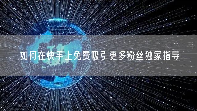 如何在快手上免费吸引更多粉丝独家指导