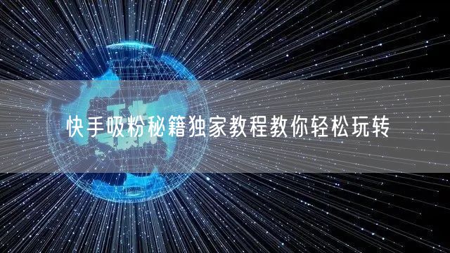 快手吸粉秘籍独家教程教你轻松玩转
