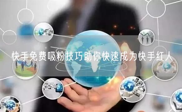 快手免费吸粉技巧助你快速成为快手红人