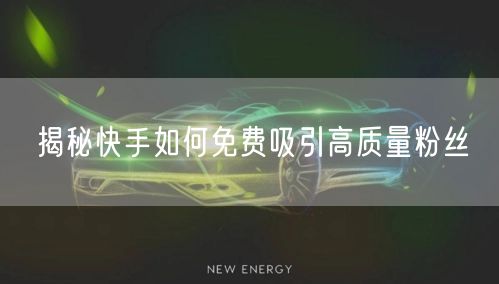 揭秘快手如何免费吸引高质量粉丝