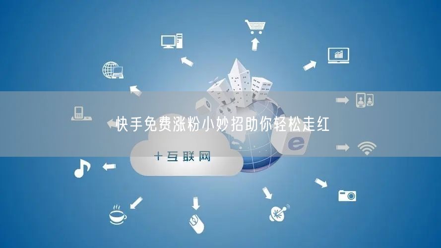 快手免费涨粉小妙招助你轻松走红