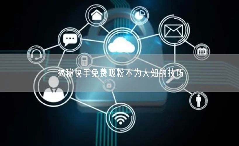 揭秘快手免费吸粉不为人知的技巧