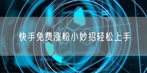 快手免费涨粉小妙招轻松上手