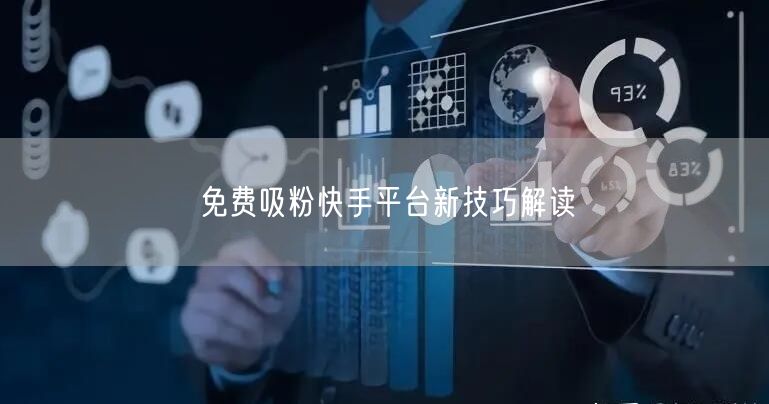 免费吸粉快手平台新技巧解读