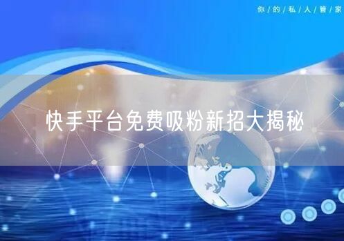 快手平台免费吸粉新招大揭秘