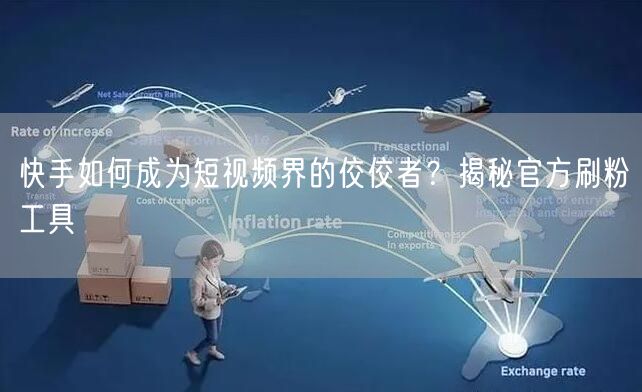 快手如何成为短视频界的佼佼者？揭秘官方刷粉工具