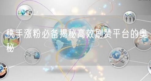 快手涨粉必备揭秘高效刷赞平台的奥秘