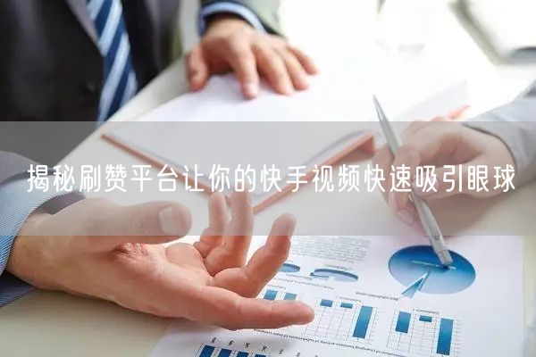 揭秘刷赞平台让你的快手视频快速吸引眼球