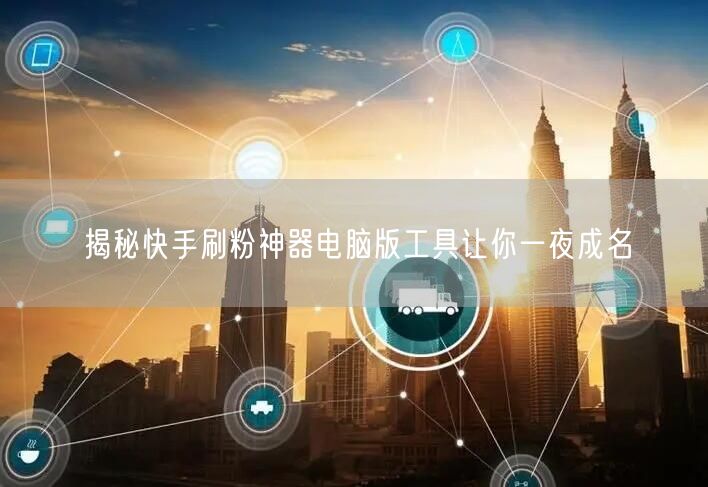 揭秘快手刷粉神器电脑版工具让你一夜成名