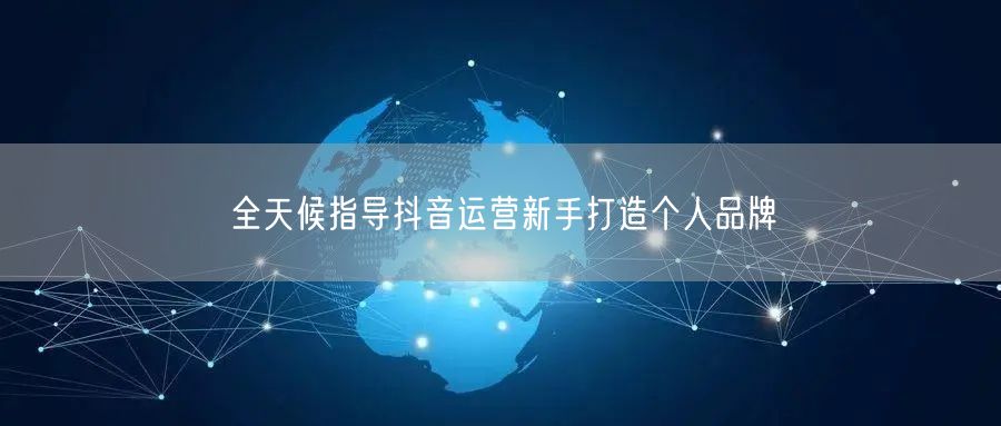 全天候指导抖音运营新手打造个人品牌