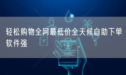 轻松购物全网最低价全天候自助下单软件强