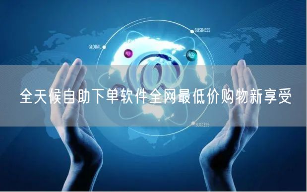 全天候自助下单软件全网最低价购物新享受