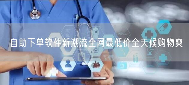 自助下单软件新潮流全网最低价全天候购物爽