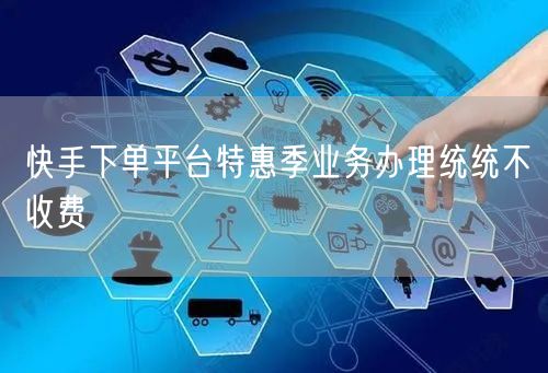 快手下单平台特惠季业务办理统统不收费