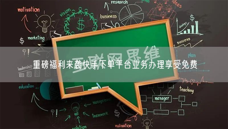 重磅福利来袭快手下单平台业务办理享受免费
